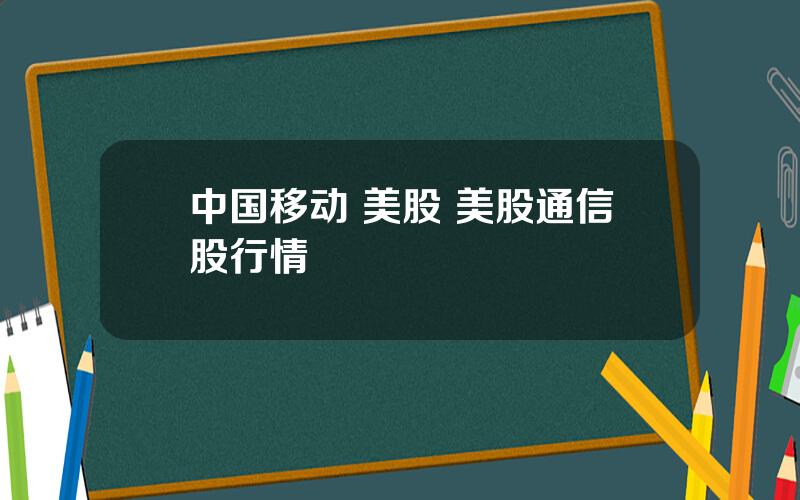 中国移动 美股 美股通信股行情